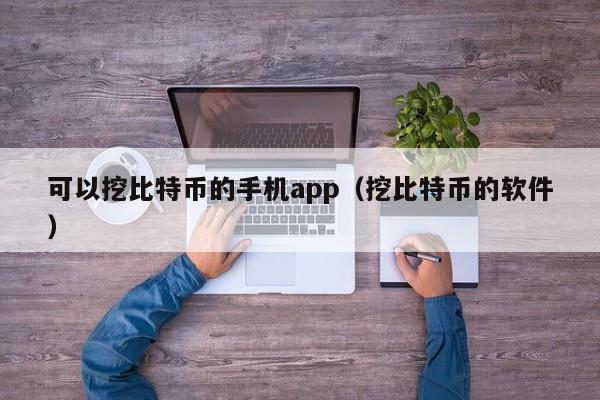 可以挖比特币的手机app（挖比特币的软件）