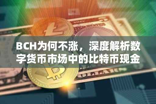 BCH为何不涨，深度解析数字货币市场中的比特币现金困境