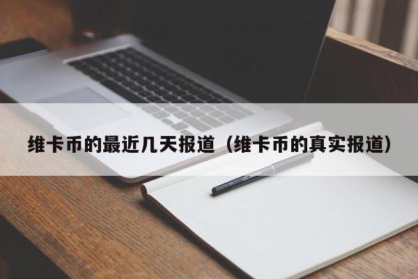 维卡币的最近几天报道（维卡币的真实报道）