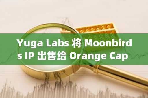Yuga Labs 将 Moonbirds IP 出售给 Orange Cap Games