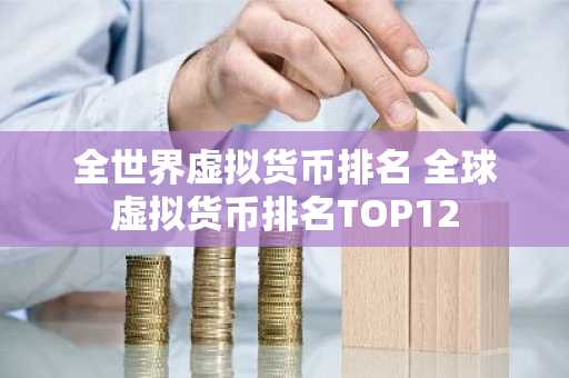 全世界虚拟货币排名 全球虚拟货币排名TOP12
