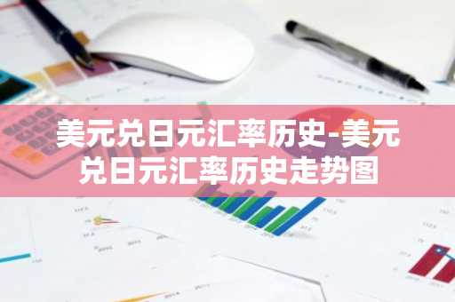 美元兑日元汇率历史-美元兑日元汇率历史走势图