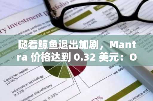 随着鲸鱼退出加剧，Mantra 价格达到 0.32 美元：OM 是否正处于转折点？