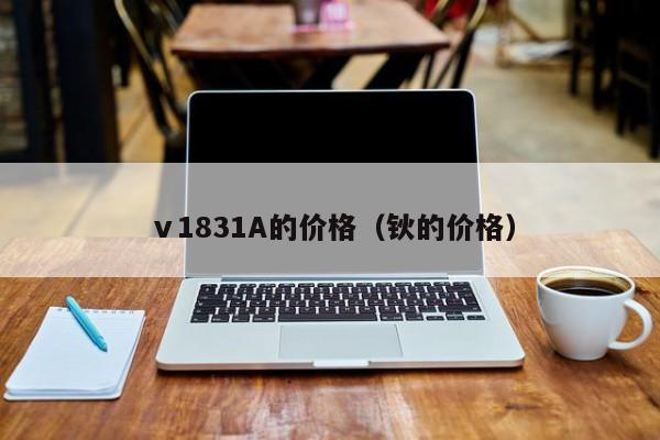 ⅴ1831A的价格（钬的价格）