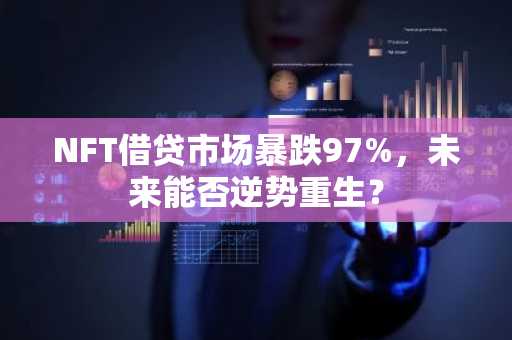 NFT借贷市场暴跌97%，未来能否逆势重生？