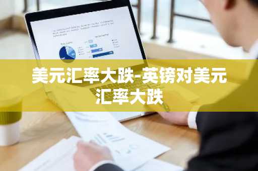 美元汇率大跌-英镑对美元汇率大跌