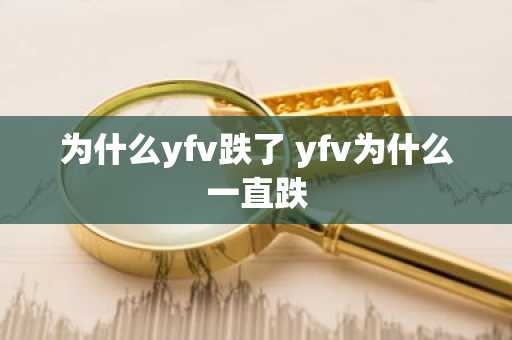 为什么yfv跌了 yfv为什么一直跌