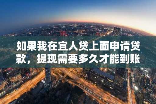 如果我在宜人贷上面申请贷款，提现需要多久才能到账呢？