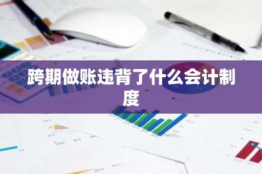 跨期做账违背了什么会计制度