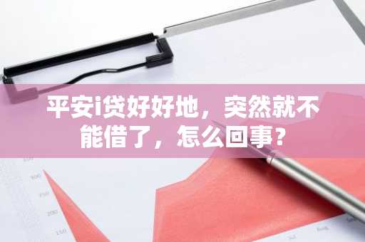 平安i贷好好地，突然就不能借了，怎么回事？