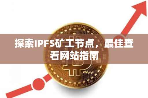 探索IPFS矿工节点，最佳查看网站指南