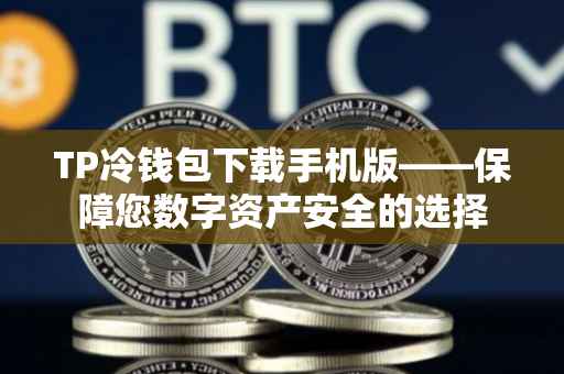 TP冷钱包下载手机版——保障您数字资产安全的选择