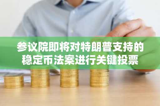 参议院即将对特朗普支持的稳定币法案进行关键投票