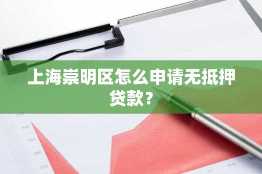 上海崇明区怎么申请无抵押贷款？