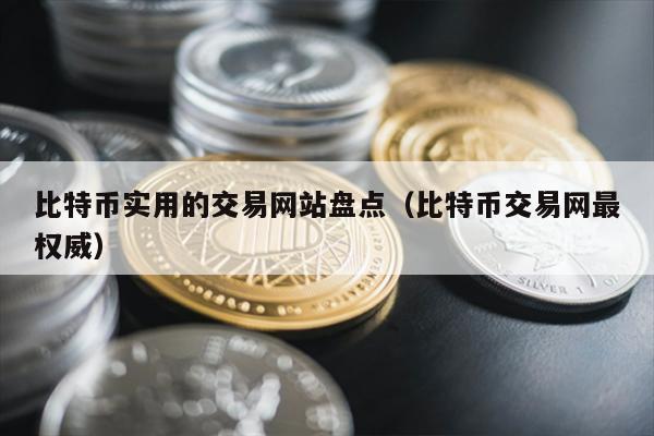 比特币实用的交易网站盘点（比特币交易网最权威）
