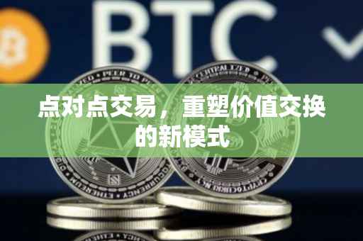 点对点交易，重塑价值交换的新模式