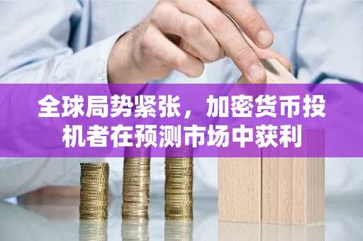 全球局势紧张，加密货币投机者在预测市场中获利