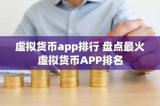 虚拟货币app排行 盘点最火虚拟货币APP排名