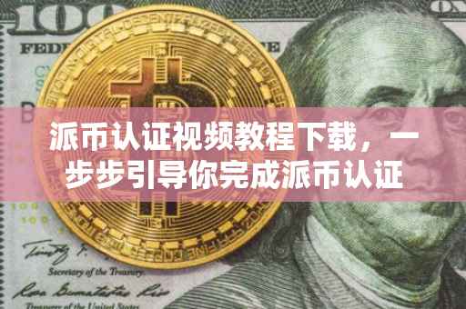 派币认证视频教程下载，一步步引导你完成派币认证