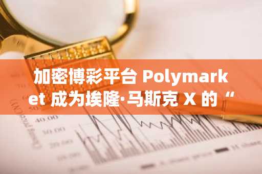 加密博彩平台 Polymarket 成为埃隆·马斯克 X 的“官方预测市场合作伙伴”