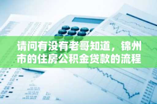 请问有没有老哥知道，锦州市的住房公积金贷款的流程有哪些？