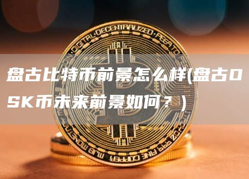 盘古比特币前景怎么样 - 盘古OSK币未来前景如何？