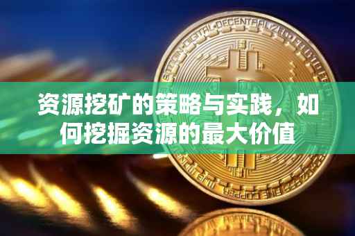资源挖矿的策略与实践，如何挖掘资源的最大价值