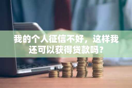 我的个人征信不好，这样我还可以获得贷款吗？