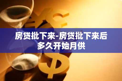 房贷批下来-房贷批下来后多久开始月供