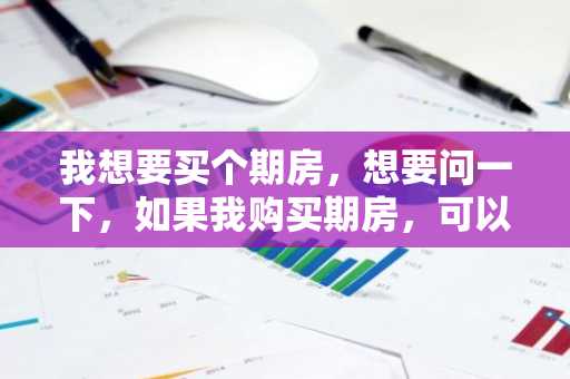 我想要买个期房，想要问一下，如果我购买期房，可以用公积金贷款吗？