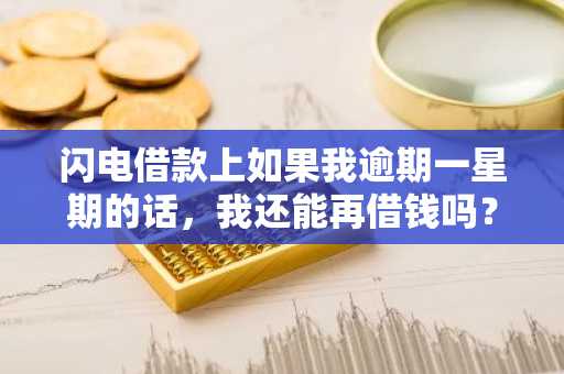 闪电借款上如果我逾期一星期的话，我还能再借钱吗？
