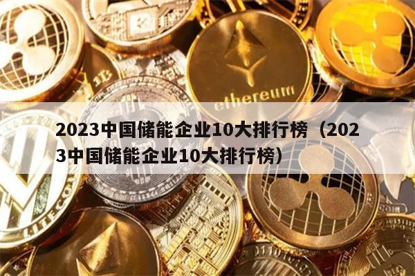 2023中国储能企业10大排行榜（2023中国储能企业10大排行榜）
