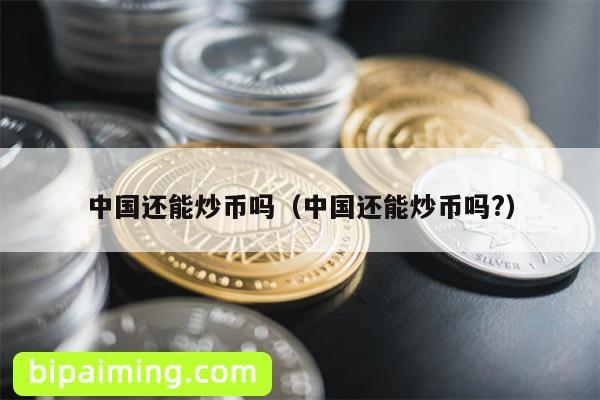 中国还能炒币吗（中国还能炒币吗?）