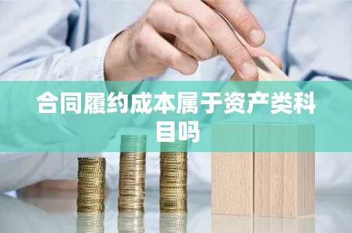 合同履约成本属于资产类科目吗