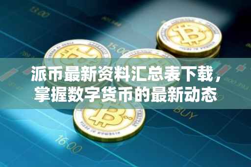 派币最新资料汇总表下载，掌握数字货币的最新动态