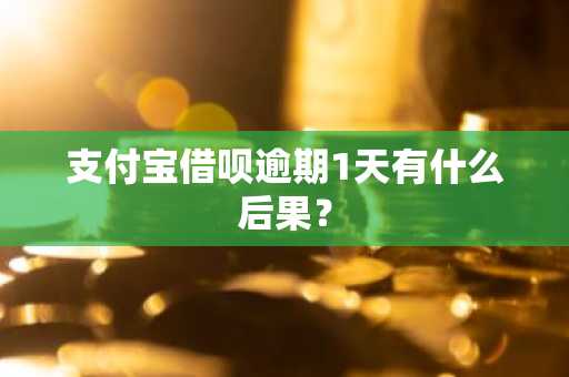 支付宝借呗逾期1天有什么后果？