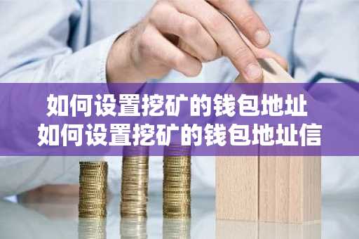 如何设置挖矿的钱包地址 如何设置挖矿的钱包地址信息