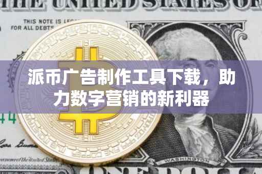 派币广告制作工具下载，助力数字营销的新利器