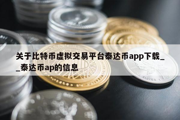 关于比特币虚拟交易平台泰达币app下载__泰达币ap的信息