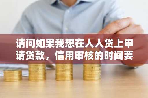 请问如果我想在人人贷上申请贷款，信用审核的时间要多久？