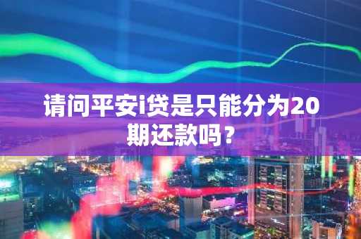 请问平安i贷是只能分为20期还款吗？