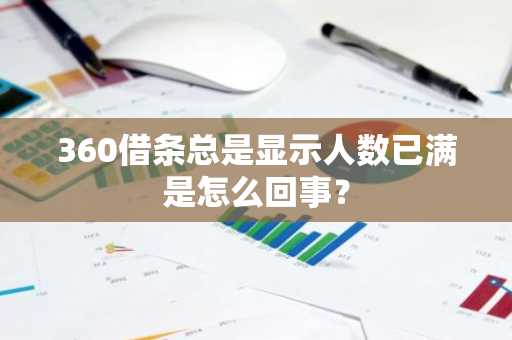360借条总是显示人数已满是怎么回事？