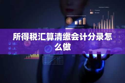所得税汇算清缴会计分录怎么做