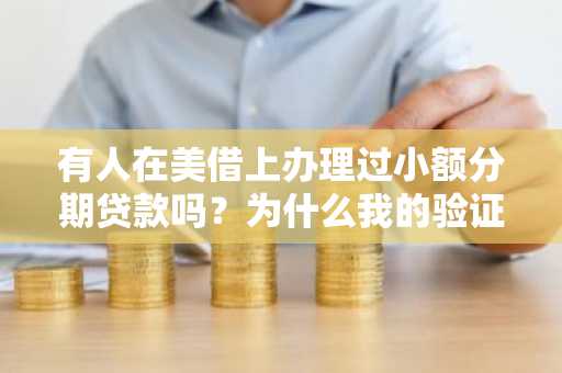 有人在美借上办理过小额分期贷款吗？为什么我的验证码一直不通过？是什么原因呢？