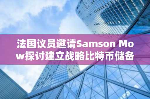 法国议员邀请Samson Mow探讨建立战略比特币储备