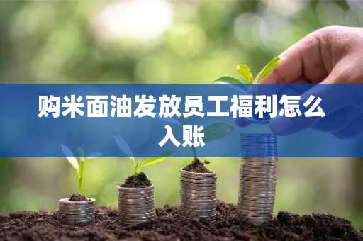 购米面油发放员工福利怎么入账