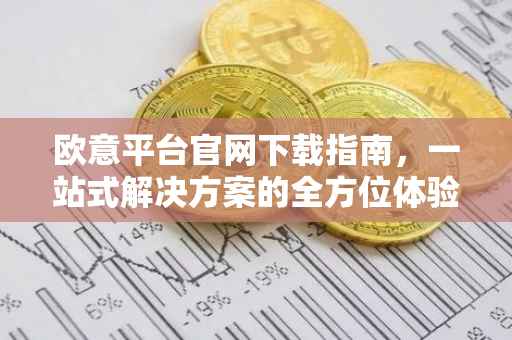 欧意平台官网下载指南，一站式解决方案的全方位体验