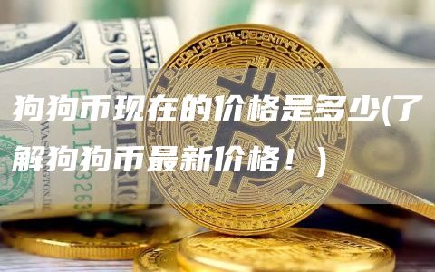 狗狗币现在的价格是多少 - 了解狗狗币最新价格！
