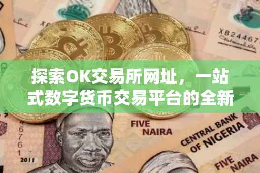 探索OK交易所网址，一站式数字货币交易平台的全新体验