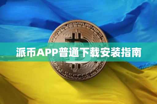 派币APP普通下载安装指南